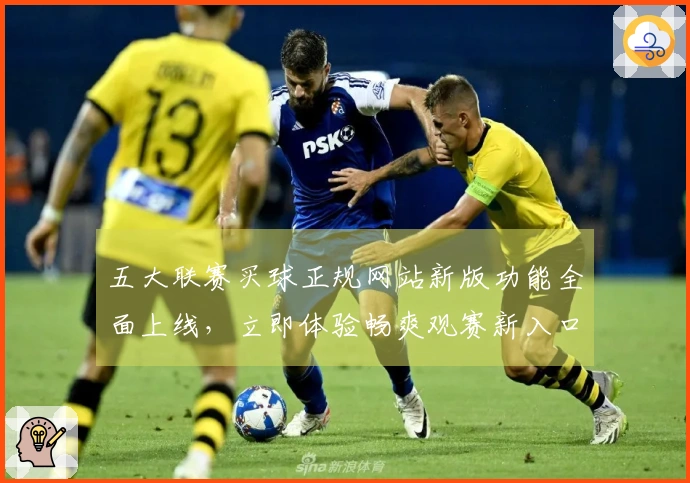 五大联赛买球正规网站新版功能全面上线，立即体验畅爽观赛新入口