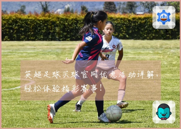 英超足球买球官网优惠活动详解，轻松体验精彩赛事！
