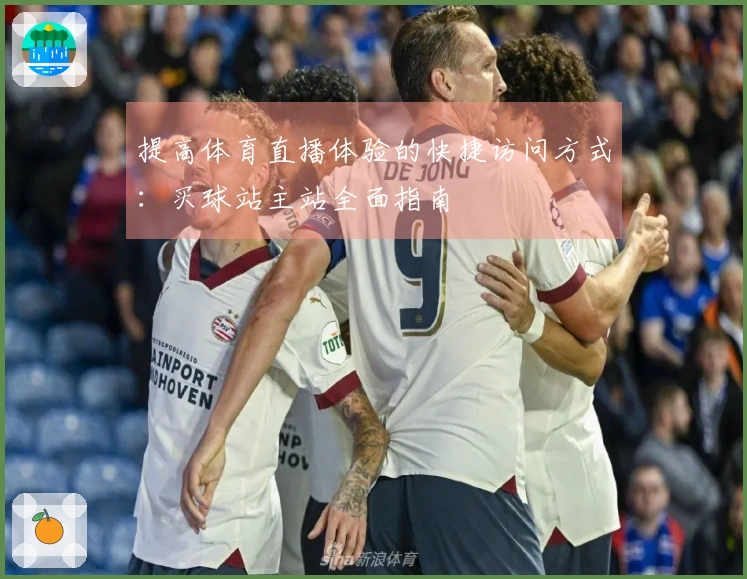 提高体育直播体验的快捷访问方式：买球站主站全面指南