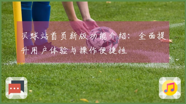 买球站首页新版功能介绍：全面提升用户体验与操作便捷性