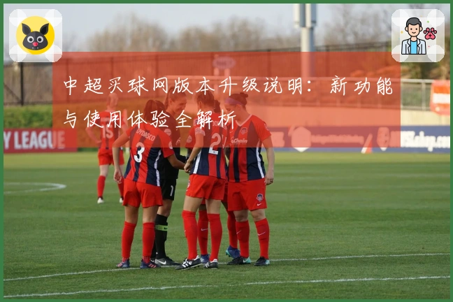 中超买球网版本升级说明：新功能与使用体验全解析