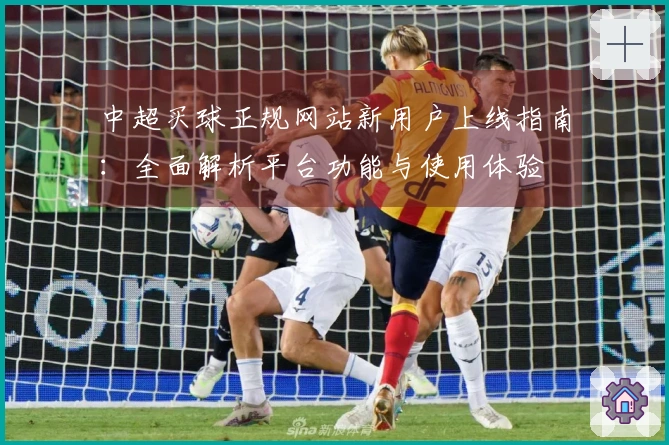 中超买球正规网站新用户上线指南：全面解析平台功能与使用体验