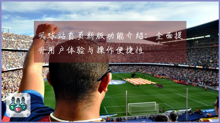买球站首页新版功能介绍：全面提升用户体验与操作便捷性