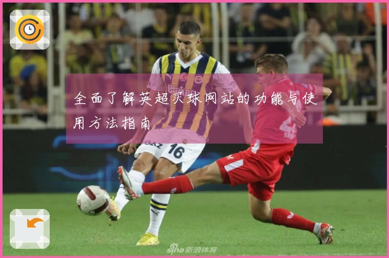 全面了解英超买球网站的功能与使用方法指南
