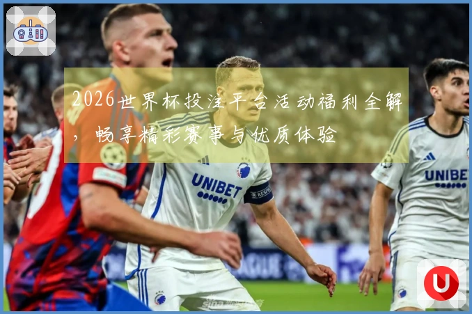 2026世界杯投注平台活动福利全解，畅享精彩赛事与优质体验