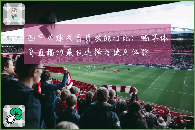 西甲买球网首页功能对比：畅享体育直播的最佳选择与使用体验