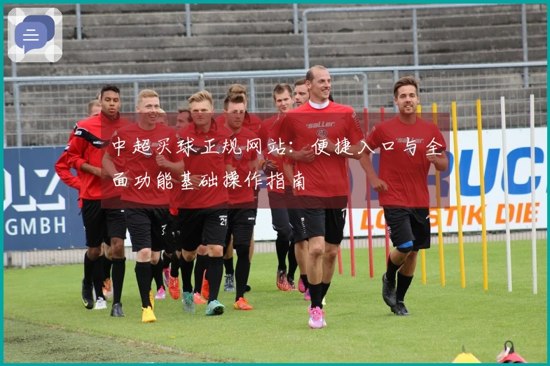 中超买球正规网站：便捷入口与全面功能基础操作指南