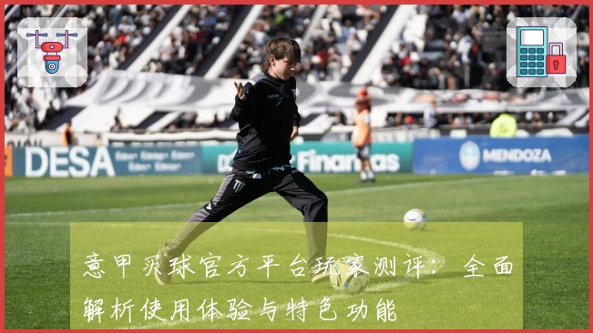 意甲买球官方平台玩家测评：全面解析使用体验与特色功能