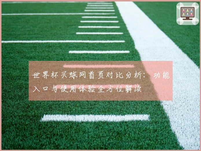 世界杯买球网首页对比分析：功能入口与使用体验全方位解读