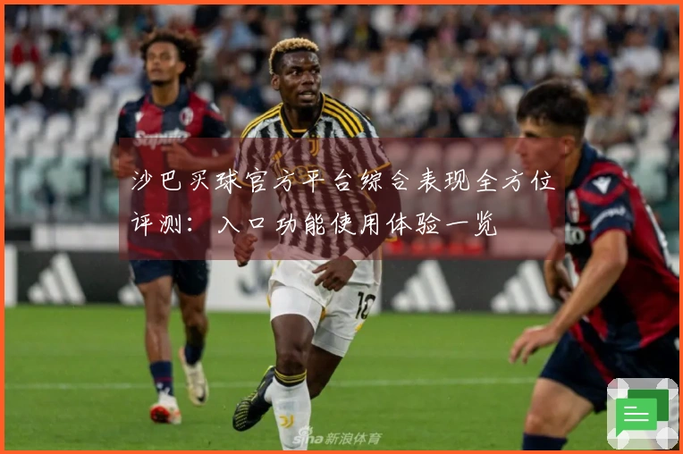 沙巴买球官方平台综合表现全方位评测：入口功能使用体验一览