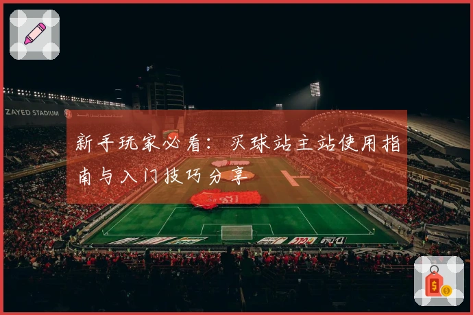 新手玩家必看：买球站主站使用指南与入门技巧分享