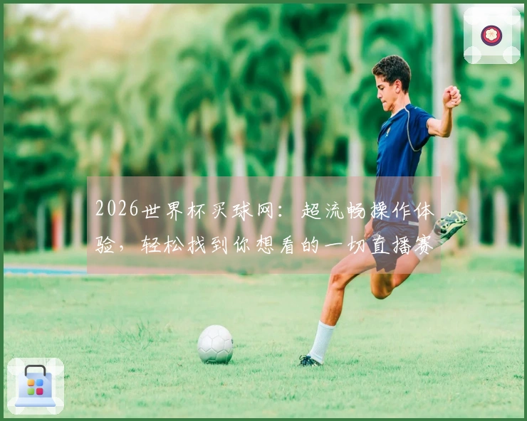 2026世界杯买球网：超流畅操作体验，轻松找到你想看的一切直播赛事