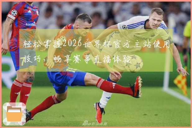 轻松掌握2026世界杯官方主站使用技巧，畅享赛事直播体验