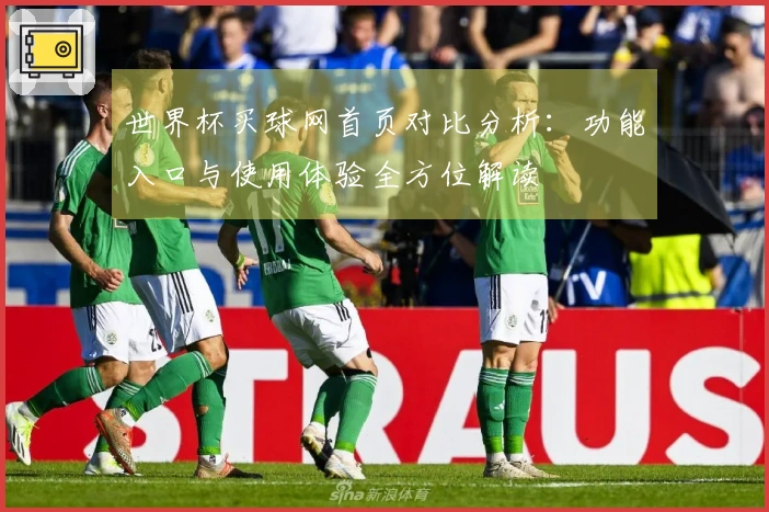 世界杯买球网首页对比分析：功能入口与使用体验全方位解读
