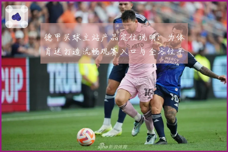 德甲买球主站产品定位说明：为体育迷打造流畅观赛入口与全方位平台服务