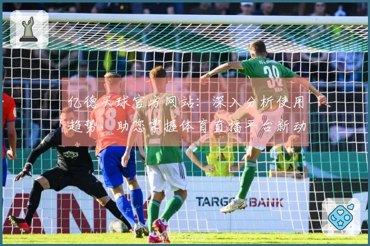 亿德买球官方网站：深入分析使用趋势，助您掌握体育直播平台新动向