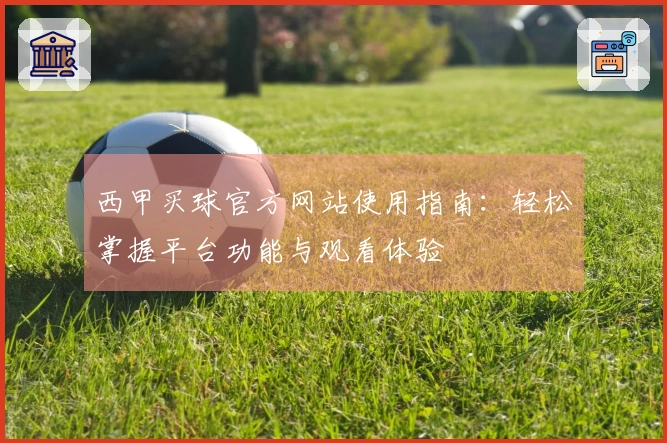 西甲买球官方网站使用指南：轻松掌握平台功能与观看体验