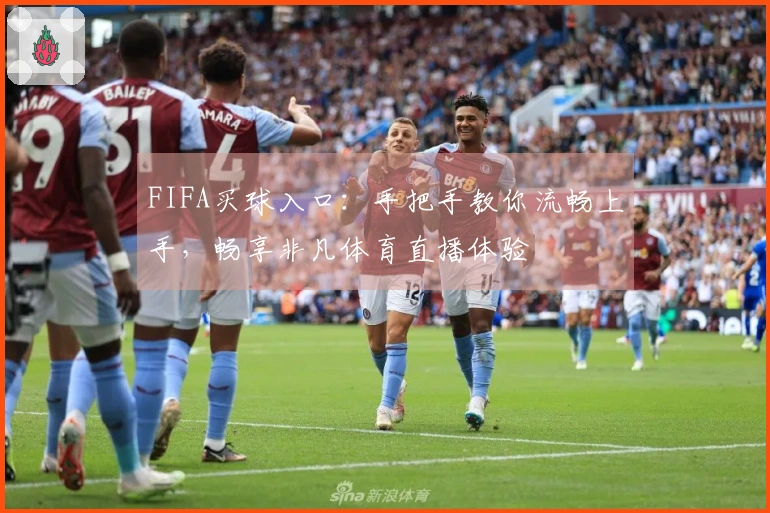 FIFA买球入口：手把手教你流畅上手，畅享非凡体育直播体验