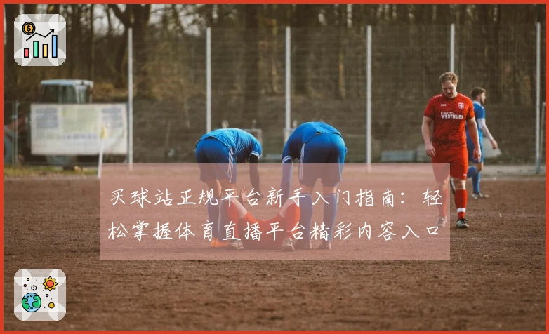 买球站正规平台新手入门指南：轻松掌握体育直播平台精彩内容入口与使用体验