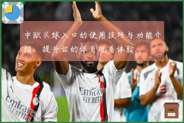 中欧买球入口的使用技巧与功能介绍，提升你的体育观看体验